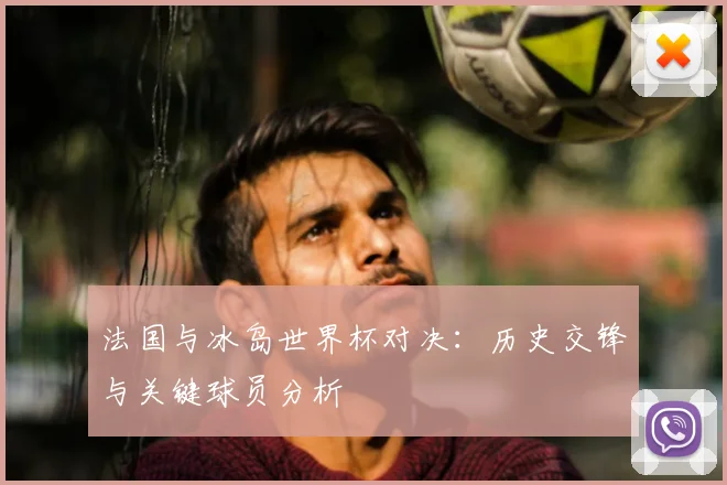 法国与冰岛世界杯对决：历史交锋与关键球员分析