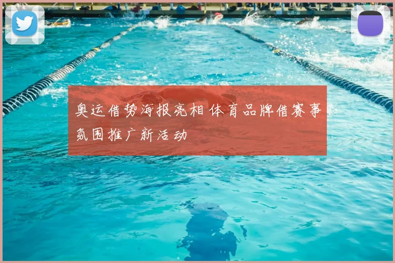 奥运借势海报亮相 体育品牌借赛事氛围推广新活动