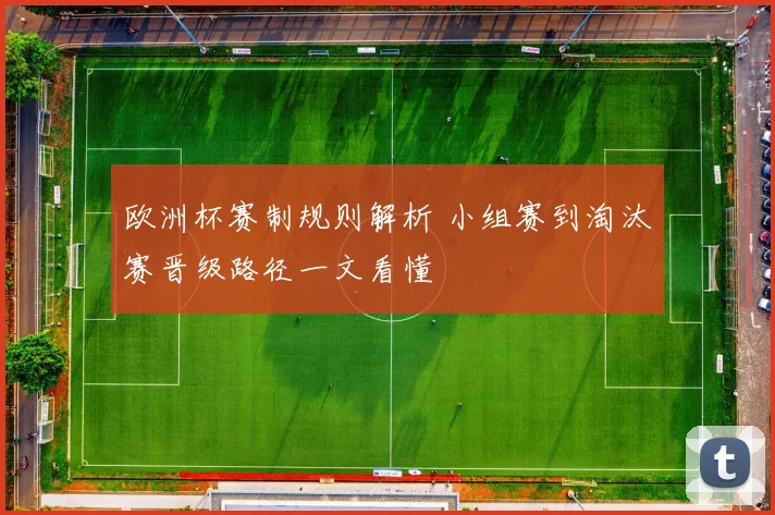 欧洲杯赛制规则解析 小组赛到淘汰赛晋级路径一文看懂