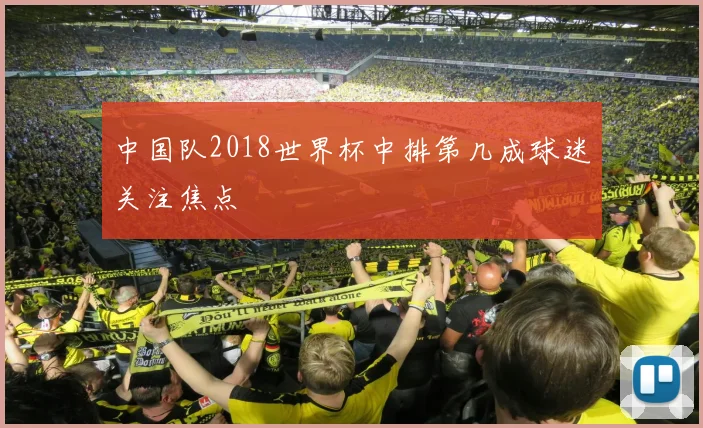 中国队2018世界杯中排第几成球迷关注焦点