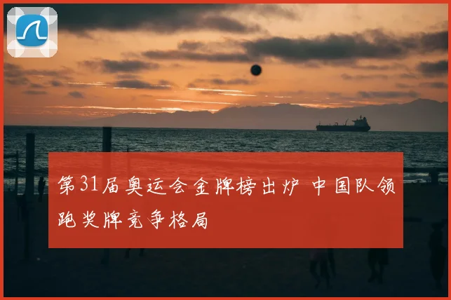 第31届奥运会金牌榜出炉 中国队领跑奖牌竞争格局