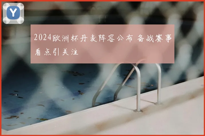 2024欧洲杯丹麦阵容公布 备战赛事看点引关注